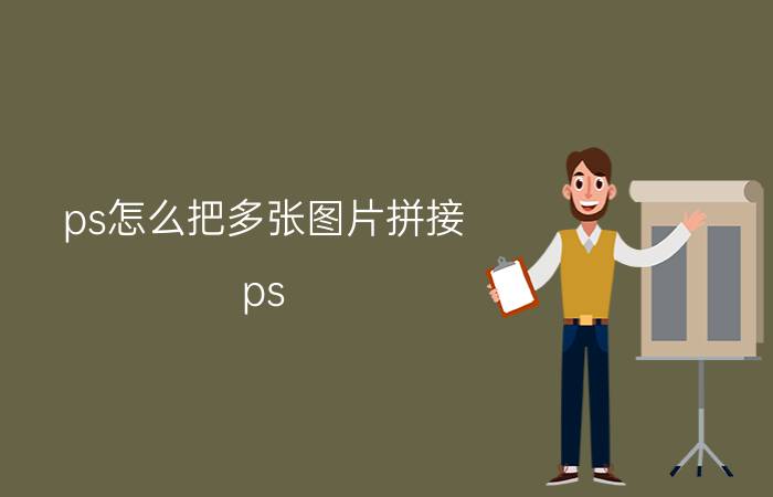 ps怎么把多张图片拼接 ps/PhotoShop怎么拼图？